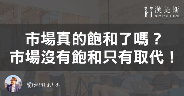 市場真的飽和了嗎？市場沒有飽和只有取代！